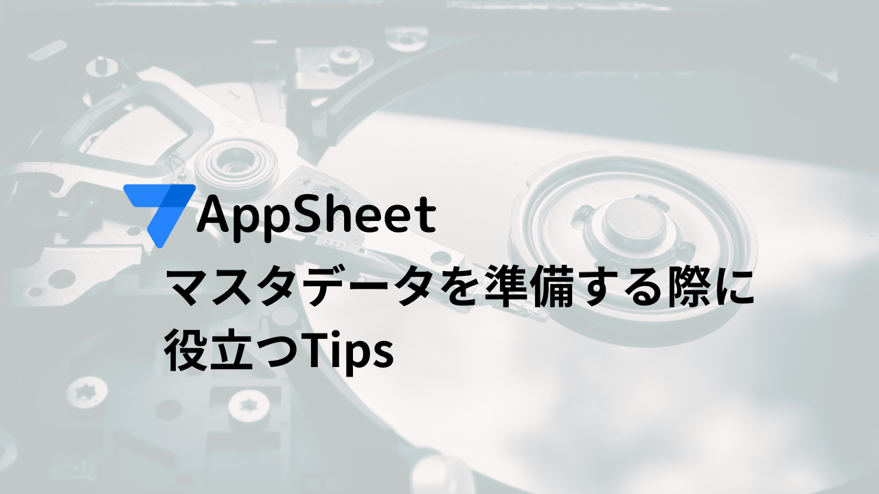 AppSheetのマスタデータを準備する際に役立つTips