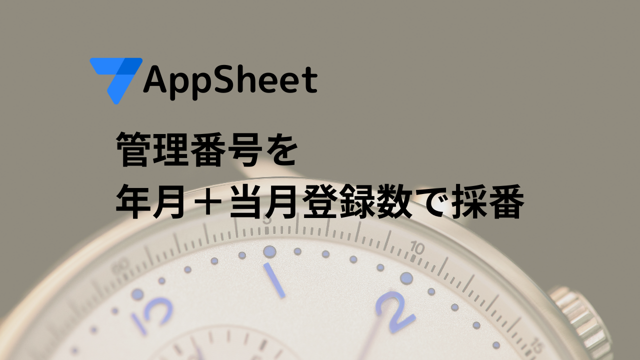 AppSheet開発Tips 管理番号を年月＋当月登録数で採番