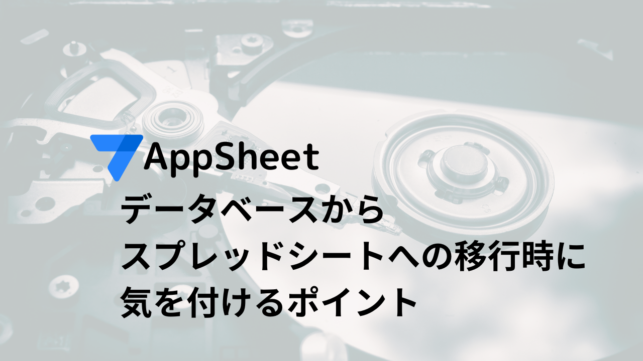 AppSheetをデータベースからスプレッドシートへ変更する際に気を付けるポイント