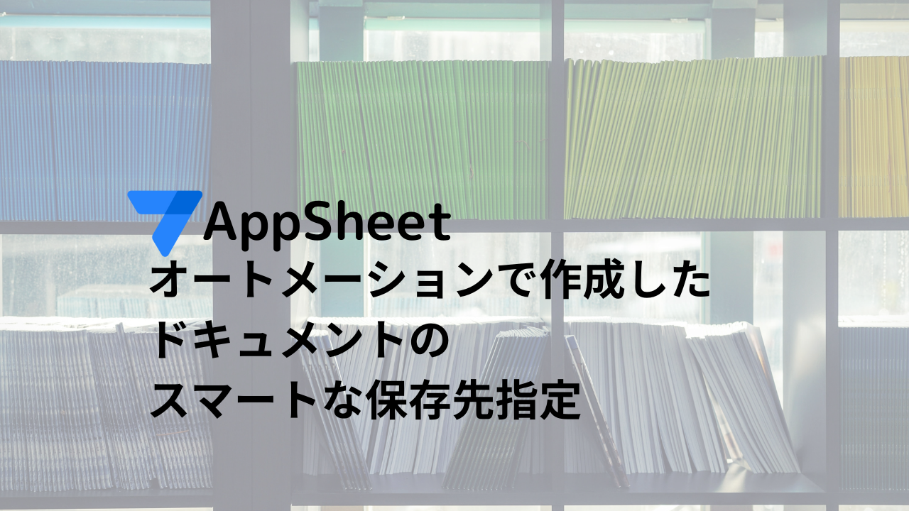 AppSheet開発Tips オートメーションで作成したドキュメントのスマートな保存先指定