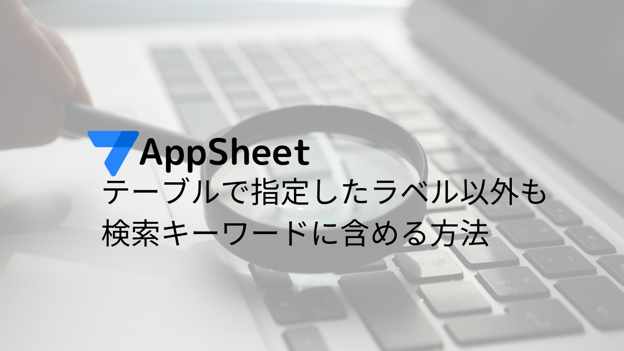 AppSheet テーブルで指定したラベル以外も検索キーワードに含める方法