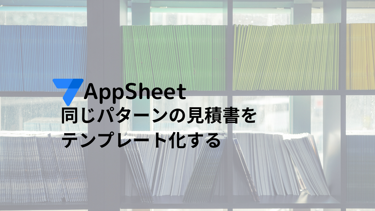 AppSheet 同じパターンの見積書をテンプレート化する