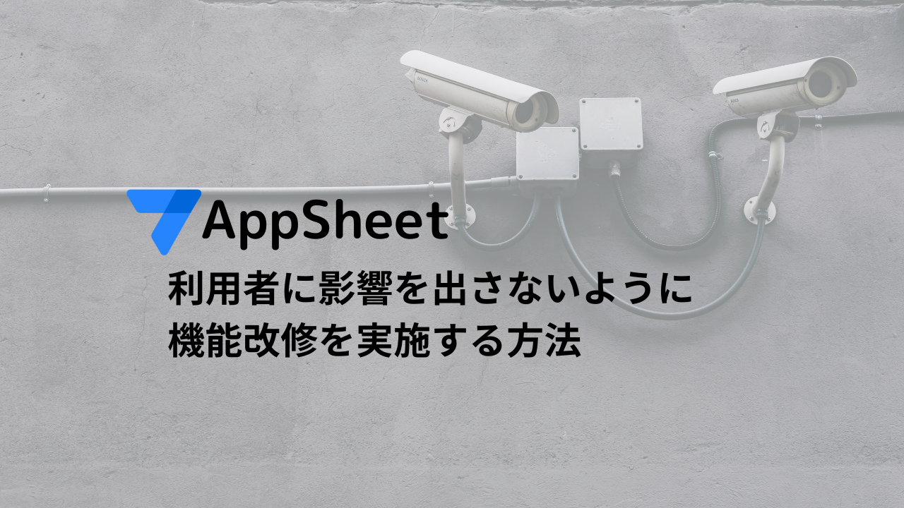 AppSheet 利用者に影響を出さないように機能改修を実施する方法