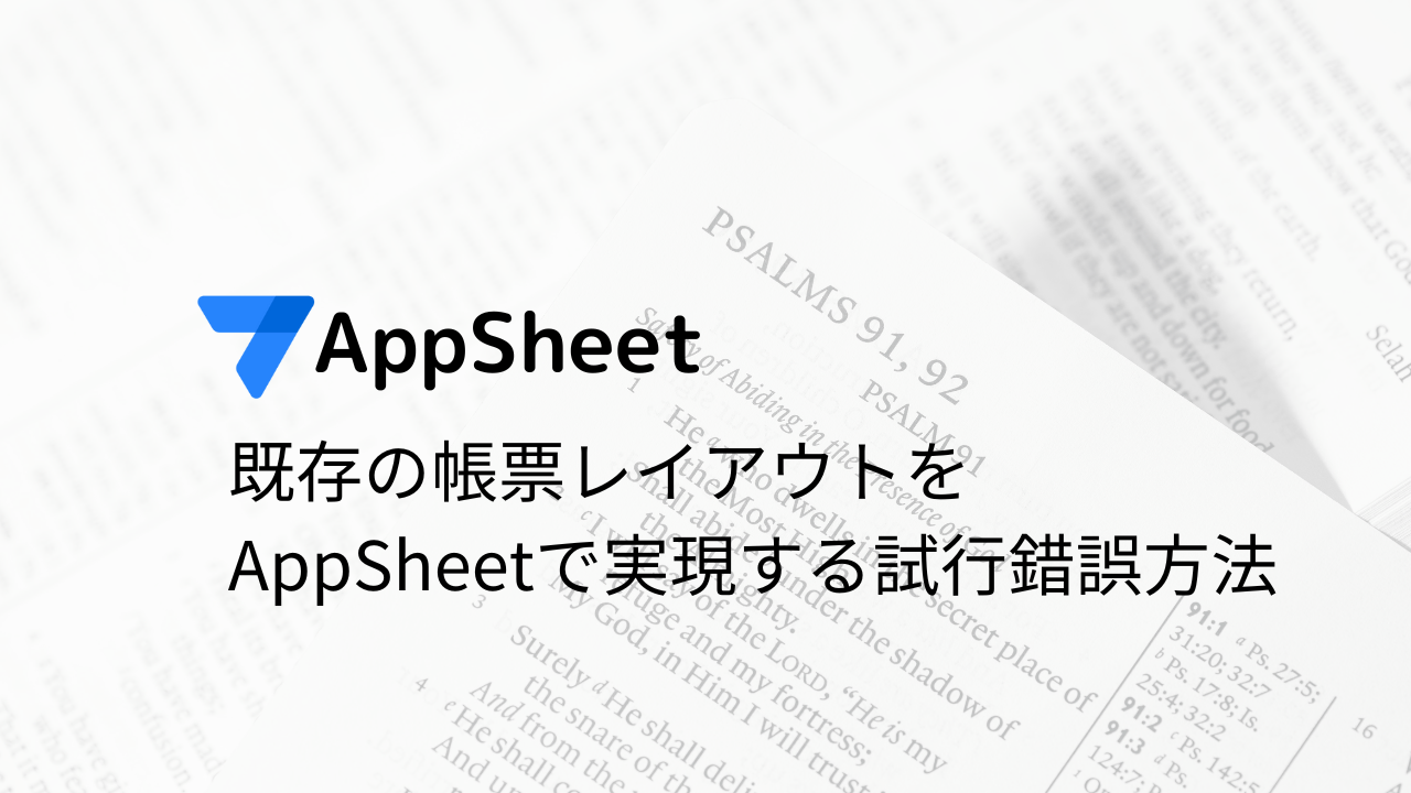 AppSheet 既存の帳票レイアウトをAppSheetで実現する試行錯誤方法