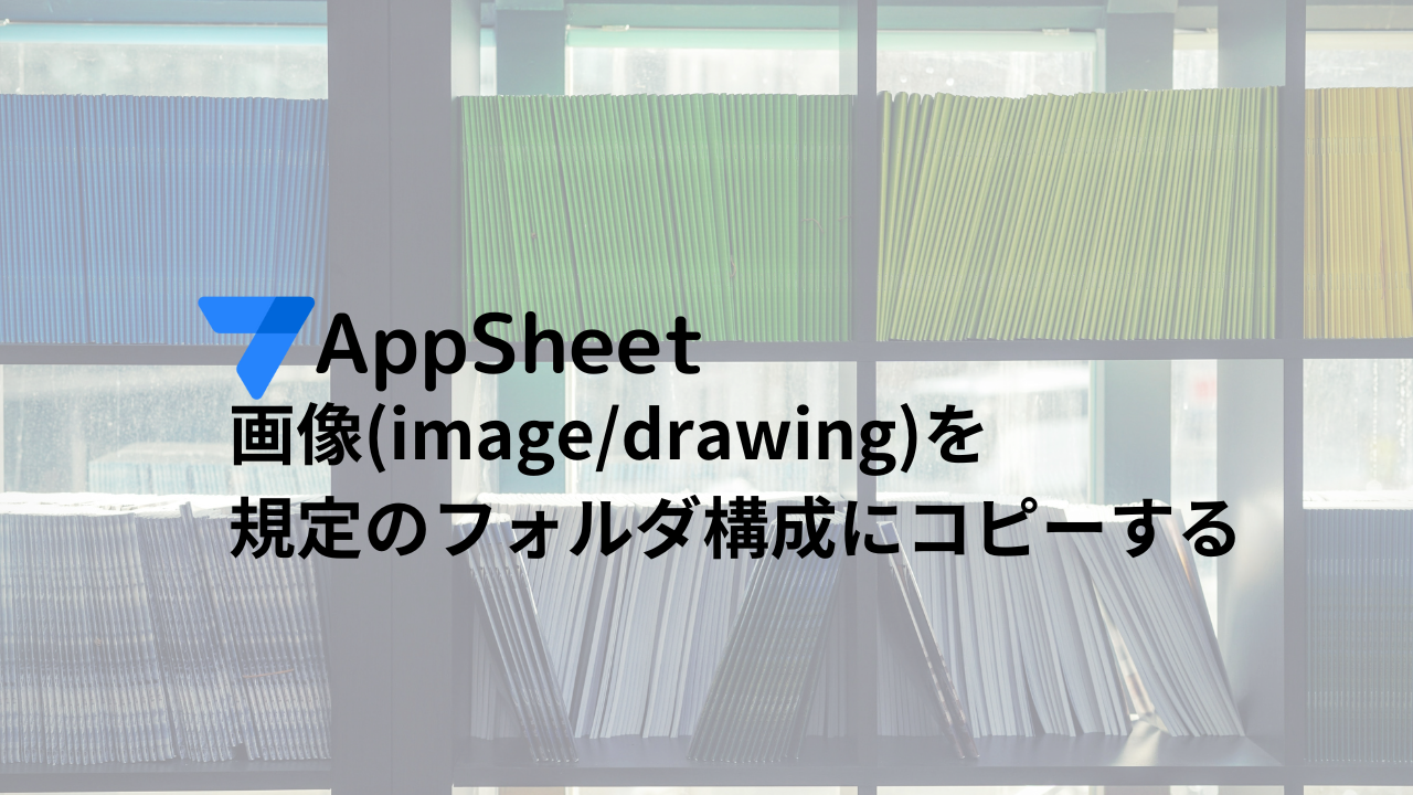 AppSheet 画像(image/drawing)を規定のフォルダ構成にコピーする